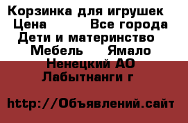 Корзинка для игрушек › Цена ­ 300 - Все города Дети и материнство » Мебель   . Ямало-Ненецкий АО,Лабытнанги г.